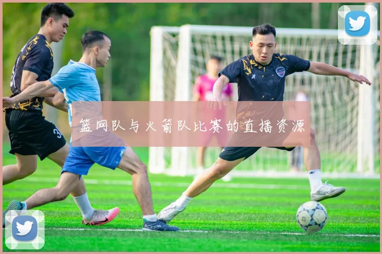 篮网队与火箭队比赛的直播资源