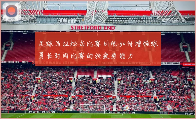 足球马拉松式比赛训练如何增强球员长时间比赛的抗疲劳能力