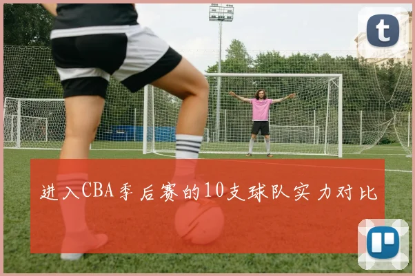 进入CBA季后赛的10支球队实力对比