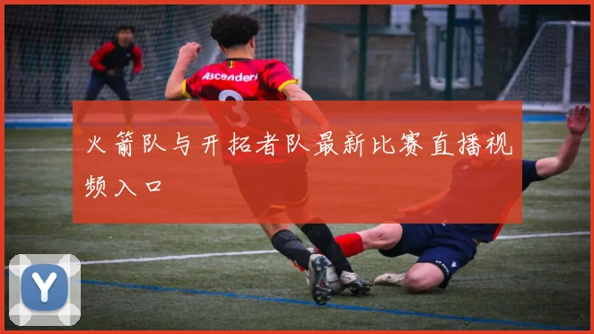 火箭队与开拓者队最新比赛直播视频入口