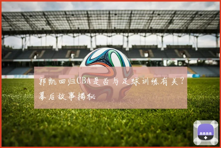 郭凯回归CBA是否与足球训练有关？幕后故事揭秘