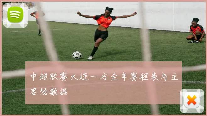 中超联赛大连一方全年赛程表与主客场数据