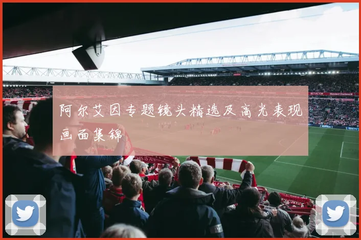 阿尔艾因专题镜头精选及高光表现画面集锦