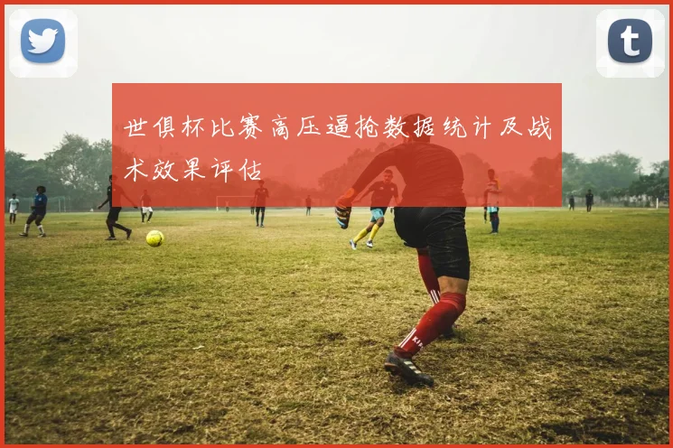 世俱杯比赛高压逼抢数据统计及战术效果评估