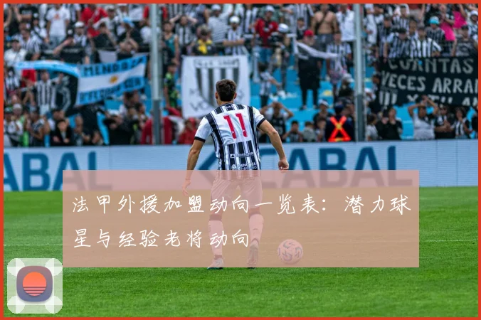 法甲外援加盟动向一览表：潜力球星与经验老将动向