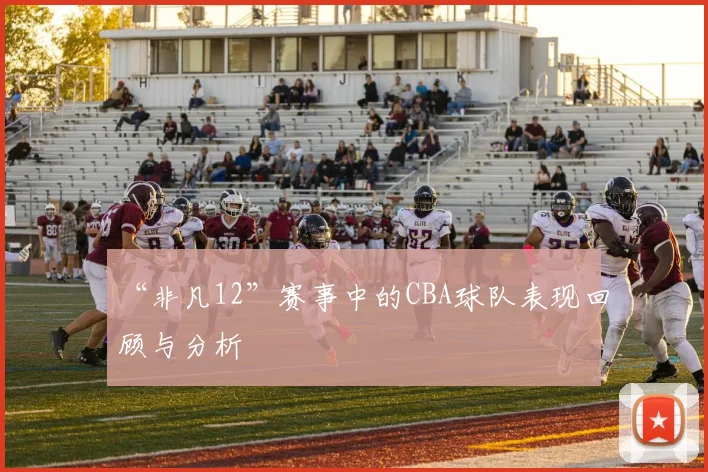 “非凡12”赛事中的CBA球队表现回顾与分析