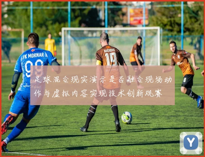 足球混合现实演示是否融合现场动作与虚拟内容实现技术创新观赛